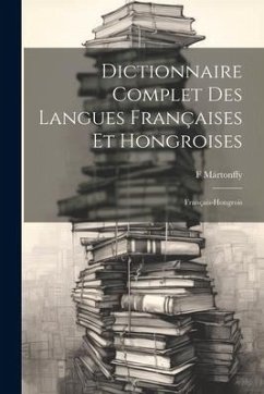 Dictionnaire Complet Des Langues Françaises Et Hongroises: Français-Hongrois - Mártonffy, F.