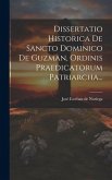 Dissertatio Historica De Sancto Dominico De Guzman, Ordinis Praedicatorum Patriarcha...