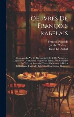 Oeuvres De François Rabelais: Contenant La Vie De Gargantua Et Celle De Pantagruel, Augmentées De Plusieurs Fragaments Et De Deux Chapitres Du Ve Li - Rabelais, François; Le Duchat, Jacob; L'Aulnaye, Jacob