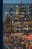 Short Report Of Hindu Mahasabha Relief Activities During &quote;calcutta Killing&quote; And &quote;noakhali Carnage&quote;