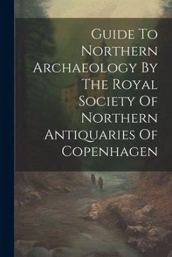 Guide To Northern Archaeology By The Royal Society Of Northern Antiquaries Of Copenhagen - Anonymous