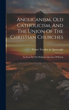 Anglicanism, Old Catholicism, And The Union Of The Christian Churches: An Essay On The Religious Question Of Russia