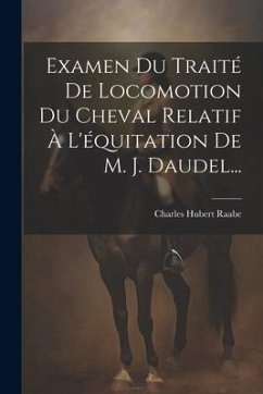 Examen Du Traité De Locomotion Du Cheval Relatif À L'équitation De M. J. Daudel... - Raabe, Charles Hubert