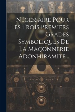 Nécessaire Pour Les Trois Premiers Grades Symboliques De La Maçonnerie Adonhiramite... Cover Nécessaire Pour Les Trois Premiers Grades Symboliques De La Maçonnerie Adonhiramite...