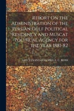 Report On the Administration of the Persian Gulf Political Residency and Muscat Political Agency for the Year 1881-82 - Ross, Lieutenant-Colonel E. C.