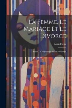 La Femme, Le Mariage Et Le Divorce: Étude De Physiologie Et De Sociologie - Fiaux, Louis