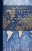 De La Suisse Dans L'intérêt De L'europe, Ou Examen D'une Opinion Énoncée À La Tribune Par Le Général Sébastiani...