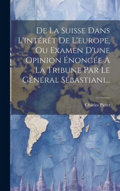 De La Suisse Dans L'intérêt De L'europe, Ou Examen D'une Opinion Énoncée À La Tribune Par Le Général Sébastiani... - Pictet, Charles