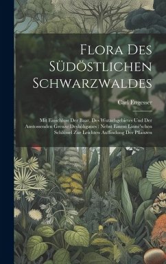Flora Des Südöstlichen Schwarzwaldes: Mit Einschluss Der Baar, Des Wutachgebietes Und Der Anstossenden Grenze Deshöhgaues: Nebst Einem Linnë'schen Sch - Engesser, Carl