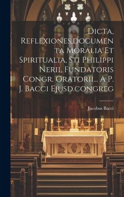 Dicta, Reflexiones, documenta Moralia Et Spiritualia, Sti Philippi Nerii, Fundatoris Congr. Oratorii... A P. J. Bacci Ejusd.congreg - Bacci, Jacobus