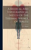 A Medical And Topographical Sketch Of The Thermal Springs Of Teplitz