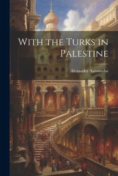 With the Turks in Palestine - Alexander, Aaronsohn