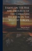 Essays on The Rise and Progress of The Christian Religion in The West of Europe