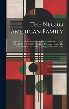 The Negro American Family: Report Of A Social Study Made Principally By The College Classes Of 1909 And 1910 Of Atlanta University, Under The Pat - Anonymous