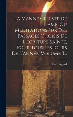 La Manne Celeste De L'ame, Ou Meditations Sur Des Passages Choisis De L'ecriture Sainte, Pour Tous Les Jours De L'année, Volume 3... - Segneri, Paolo