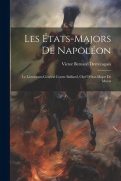 Les États-Majors De Napoléon: Le Lieutenant-Général Comte Balliard, Chef D'état-Major De Murat - Derrécagaix, Victor Bernard