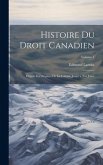 Histoire Du Droit Canadien: Depuis Les Origines De La Colonie Jusqu' a Nos Jours; Volume 1