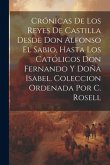Crónicas De Los Reyes De Castilla Desde Don Alfonso El Sabio, Hasta Los Católicos Don Fernando Y Doña Isabel. Coleccion Ordenada Por C. Rosell