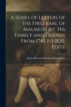 A Series of Letters of the First Earl of Malmesbury, his Family and Friends From 1745 to 1820. Edite - Malmesbury, James Howard Harrisst
