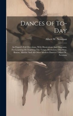 Dances Of To-day: An Expert's Full Directions, With Illustrations And Diagrams, For Learning Or Teaching The Tango, Hesitation, One-step - Newman, Albert W.