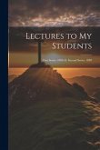 Lectures to My Students: First Series. 1890.-Ii. Second Series. 1889