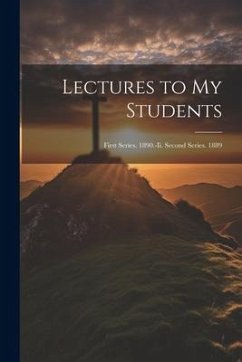 Lectures to My Students: First Series. 1890.-Ii. Second Series. 1889 - Anonymous