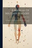 A Manual Of Military Surgery: Or, Hints On The Emergencies Of Field, Camp And Hospital Practice