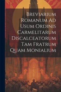 Breviarium Romanum Ad Usum Ordinis Carmelitarum Discalceatorum Tam Fratrum Quam Monialium - Anonymous