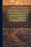 Sancti Thomae Aquinatis Catena Aurea In Quatuor Evangelia Adjectis Brevibus Adnotationibus...