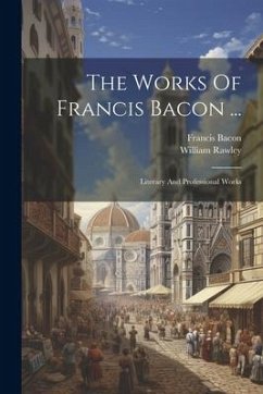 The Works Of Francis Bacon ...: Literary And Professional Works - Bacon, Francis; Rawley, William