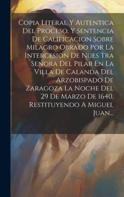 Copia Literal Y Autentica Del Proceso, Y Sentencia De Calificacion Sobre Milagro Obrado Por La Intercesion De Nues Tra Senora Del Pilar En La Villa De - Anonymous