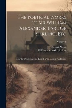 The Poetical Works Of Sir William Alexander, Earl Of Stirling, Etc: Now First Collected And Edited, With Memoir And Notes; Volume 1 - Alison, Robert