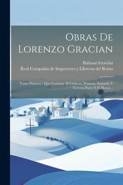 Obras De Lorenzo Gracian: Tomo Primero: Que Contiene El Criticon, Primera, Segunda Y Tercera Parte Y El Heroe... - Gracián, Baltasar