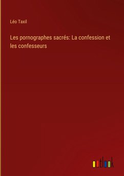 Les pornographes sacrés: La confession et les confesseurs - Taxil, Léo
