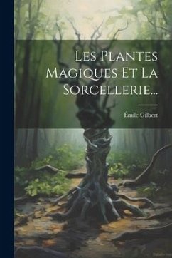 Les Plantes Magiques Et La Sorcellerie... - Gilbert, Émile