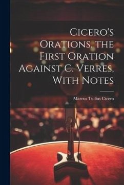 Cicero's Orations. the First Oration Against C. Verres, With Notes - Cicero, Marcus Tullius