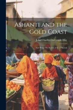 Ashanti and the Gold Coast: And What we Know of it: a Sketch - Hay, John Charles Dalrymple