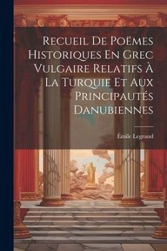 Recueil De Poëmes Historiques En Grec Vulgaire Relatifs À La Turquie Et Aux Principautés Danubiennes - Legrand, Émile