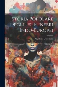 Storia Popolare Degli Usi Funebri Indo-Europei - De Gubernatis, Angelo