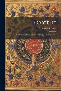 Origène: Controverses Auxquelles Sa Théologie A Donné Lieu... - LaForge, François de