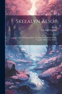 Skeealyn Aesop: A Selection of Aesops Fables: Translated Into Manx-Gaelic, Together With a Few Poems - Aesop; Farquhar, Edward