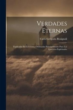 Verdades Eternas: Explicadas En Lecciones. Ordenadas Principalmente Para Los Ejercicios Espirituales - Rosignoli, Carlo Gregorio