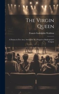 The Virgin Queen: A Drama in Five Acts, Attempted As a Sequel to Shakespeare's Tempest - Waldron, Francis Godolphin