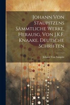 Johann Von Staupitzens Sämmtliche Werke, Herausg, Von J.K.F. Knaake. Deutsche Schriften - Staupitz, Johann von