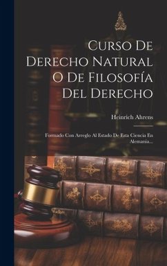 Curso De Derecho Natural O De Filosofía Del Derecho: Formado Con Arreglo Al Estado De Esta Ciencia En Alemania... - Ahrens, Heinrich