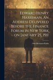 Edward Henry Harriman. An Address Delivered Before the Finance Forum in New York on January 25, 1911