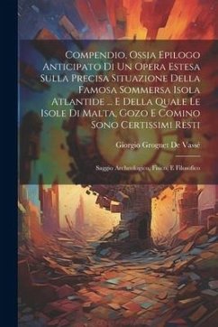 Compendio, Ossia Epilogo Anticipato Di Un Opera Estesa Sulla Precisa Situazione Della Famosa Sommersa Isola Atlantide ... E Della Quale Le Isole Di Ma - de Vassé, Giorgio Grognet