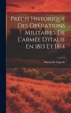 Précis Historique Des Opérations Militaires De L'armée D'italie En 1813 Et 1814