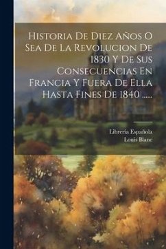 Historia De Diez Años O Sea De La Revolucion De 1830 Y De Sus Consecuencias En Francia Y Fuera De Ella Hasta Fines De 1840 ...... - Blanc, Louis