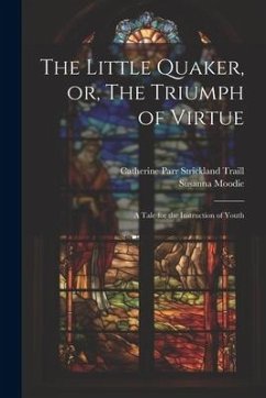 The Little Quaker, or, The Triumph of Virtue: A Tale for the Instruction of Youth - Moodie, Susanna; Traill, Catherine Parr Strickland